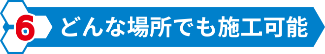 どんな場所でも施工可能!
